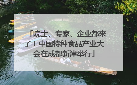 院士、专家、企业都来了！中国特种食品产业大会在成都新津举行