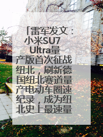 雷军发文：小米SU7 Ultra量产版首次征战纽北，刷新德国纽北赛道量产电动车圈速纪录，成为纽北史上最速量产电动车