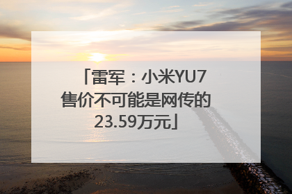 雷军：小米YU7售价不可能是网传的23.59万元
