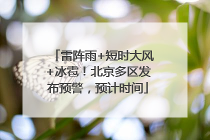 雷阵雨+短时大风+冰雹！北京多区发布预警，预计时间