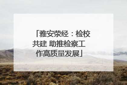 雅安荥经：检校共建 助推检察工作高质量发展