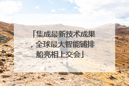 集成最新技术成果，全球最大智能铺排船亮相上交会