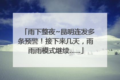 雨下整夜~昆明连发多条预警！接下来几天，雨雨雨模式继续……