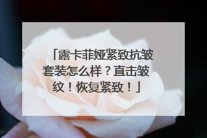 露卡菲娅紧致抗皱套装怎么样？直击皱纹！恢复紧致！
