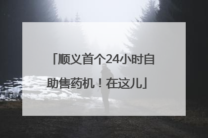 顺义首个24小时自助售药机！在这儿