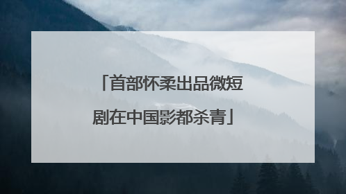 首部怀柔出品微短剧在中国影都杀青