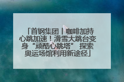 首钢集团丨咖啡加持 心跳加速！滑雪大跳台变身“顽酷心跳塔” 探索奥运场馆利用新途径