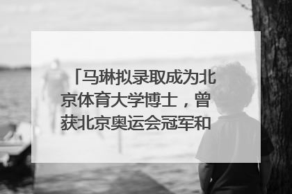 马琳拟录取成为北京体育大学博士，曾获北京奥运会冠军和4次世界杯冠军，张继科：他是神