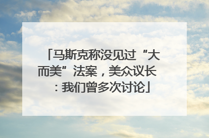 马斯克称没见过“大而美”法案，美众议长：我们曾多次讨论