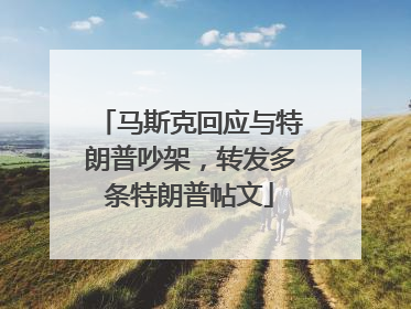 马斯克回应与特朗普吵架，转发多条特朗普帖文