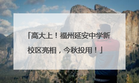 高大上！福州延安中学新校区亮相，今秋投用！