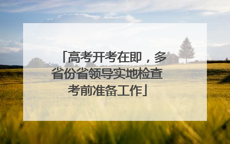 高考开考在即，多省份省领导实地检查考前准备工作