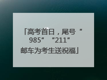 高考首日，尾号“985”“211”邮车为考生送祝福