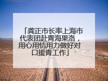 龚正市长率上海市代表团赴青海果洛，用心用情用力做好对口援青工作