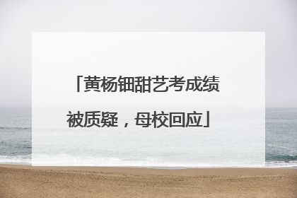 黄杨钿甜艺考成绩被质疑，母校回应