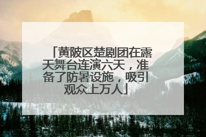 黄陂区楚剧团在露天舞台连演六天，准备了防暑设施，吸引观众上万人