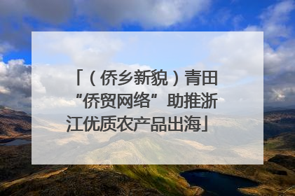 （侨乡新貌）青田“侨贸网络”助推浙江优质农产品出海