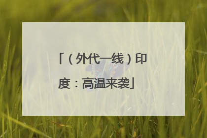 （外代一线）印度：高温来袭