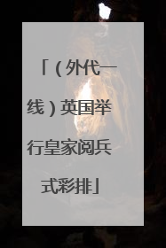 （外代一线）英国举行皇家阅兵式彩排