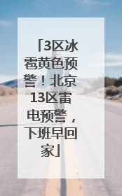 3区冰雹黄色预警！北京13区雷电预警，下班早回家