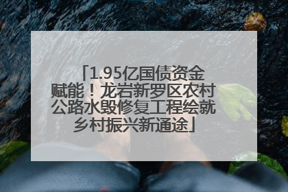 1.95亿国债资金赋能！龙岩新罗区农村公路水毁修复工程绘就乡村振兴新通途