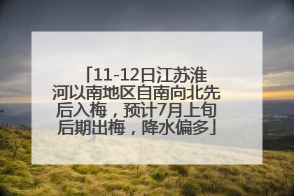11-12日江苏淮河以南地区自南向北先后入梅，预计7月上旬后期出梅，降水偏多