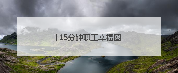 15分钟职工幸福圈 “圈”出品质新生活