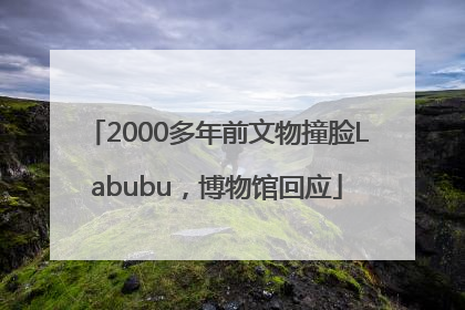 2000多年前文物撞脸Labubu，博物馆回应