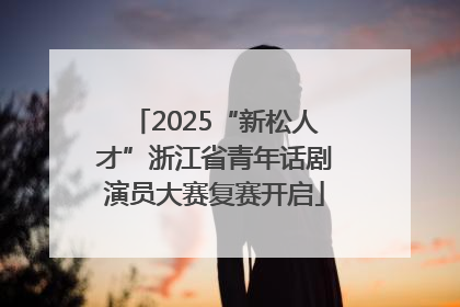 2025“新松人才”浙江省青年话剧演员大赛复赛开启