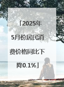 2025年5月份居民消费价格同比下降0.1%