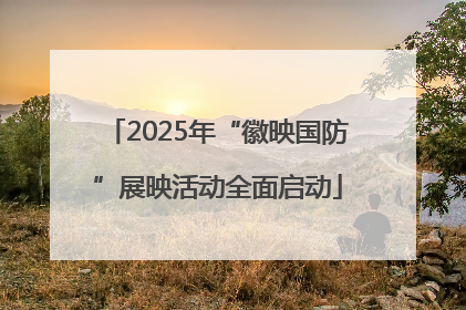 2025年“徽映国防”展映活动全面启动
