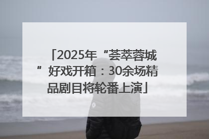2025年“荟萃蓉城”好戏开箱：30余场精品剧目将轮番上演