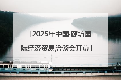 2025年中国·廊坊国际经济贸易洽谈会开幕