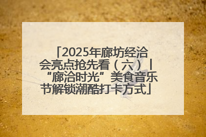 2025年廊坊经洽会亮点抢先看（六）丨“廊洽时光”美食音乐节解锁潮酷打卡方式