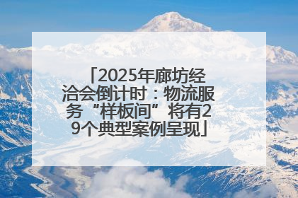 2025年廊坊经洽会倒计时：物流服务“样板间”将有29个典型案例呈现
