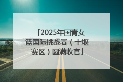 2025年国青女篮国际挑战赛（十堰赛区）圆满收官