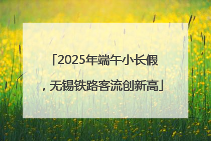 2025年端午小长假，无锡铁路客流创新高