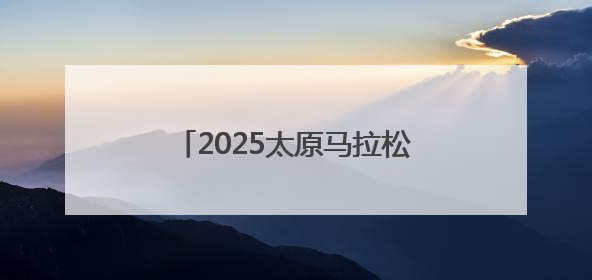 2025太原马拉松定档9月21日！6月23日开启报名！