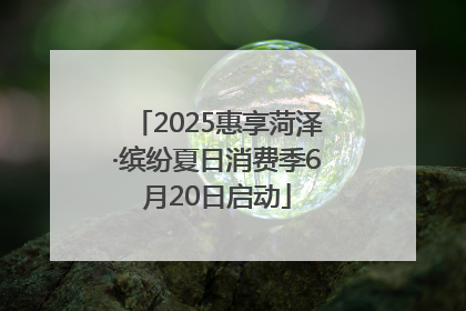 2025惠享菏泽·缤纷夏日消费季6月20日启动