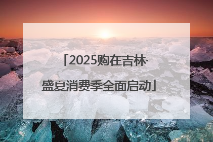 2025购在吉林·盛夏消费季全面启动