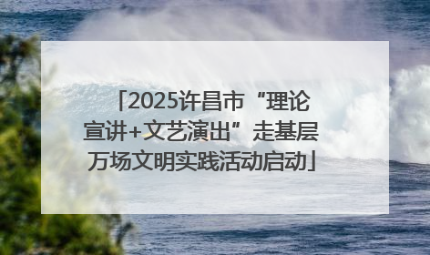 2025许昌市“理论宣讲+文艺演出”走基层万场文明实践活动启动