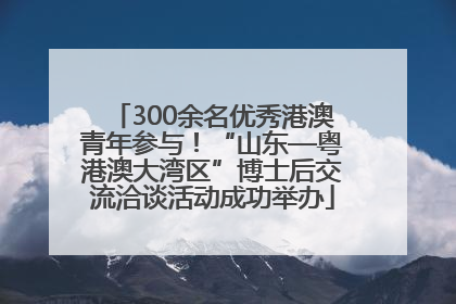 300余名优秀港澳青年参与！“山东—粤港澳大湾区”博士后交流洽谈活动成功举办