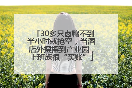 30多只卤鸭不到半小时就抢空，当酒店外摆摆到产业园，上班族很“买账”