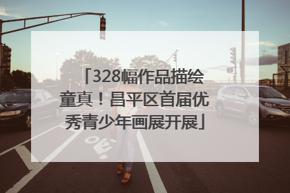 328幅作品描绘童真！昌平区首届优秀青少年画展开展