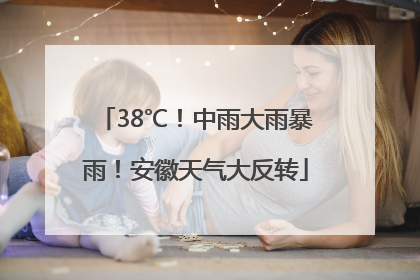 38℃！中雨大雨暴雨！安徽天气大反转