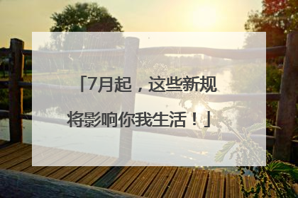 7月起，这些新规将影响你我生活！