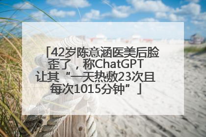 42岁陈意涵医美后脸歪了，称ChatGPT让其“一天热敷23次且每次1015分钟”