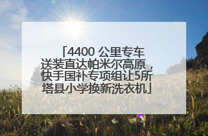 4400 公里专车送装直达帕米尔高原，快手国补专项组让5所塔县小学换新洗衣机
