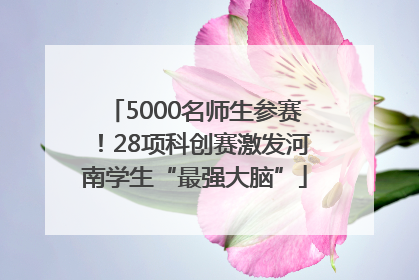 5000名师生参赛！28项科创赛激发河南学生“最强大脑”
