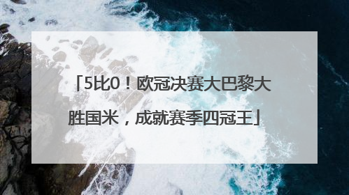 5比0！欧冠决赛大巴黎大胜国米，成就赛季四冠王